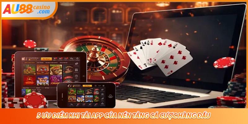 5 ưu điểm khi tải app của nền tảng cá cược hàng đầu